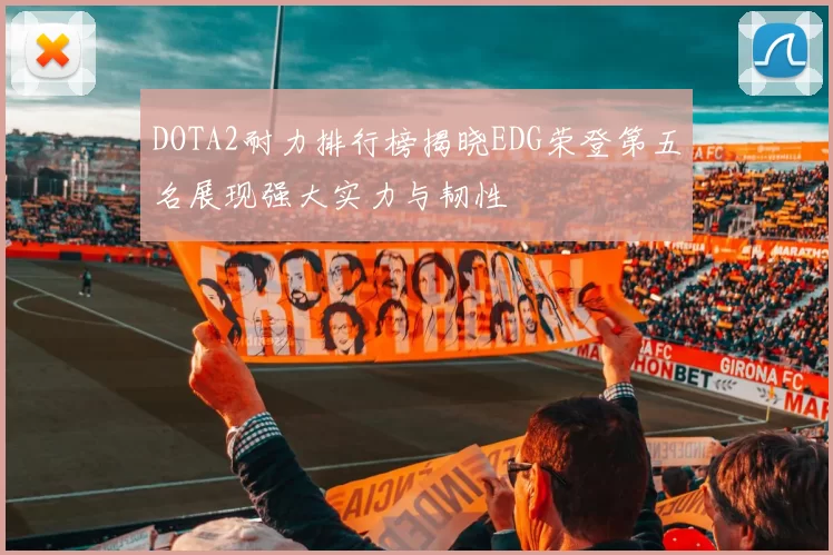 DOTA2耐力排行榜揭晓EDG荣登第五名展现强大实力与韧性