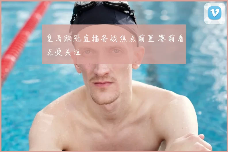皇马欧冠直播备战焦点前置 赛前看点受关注