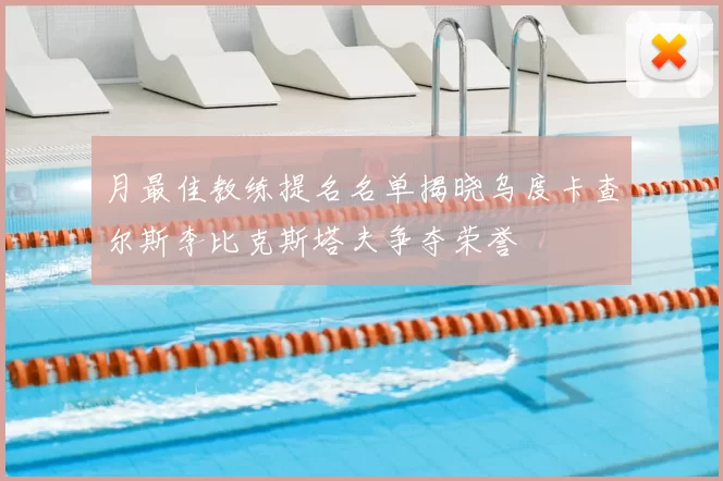 月最佳教练提名名单揭晓乌度卡查尔斯李比克斯塔夫争夺荣誉