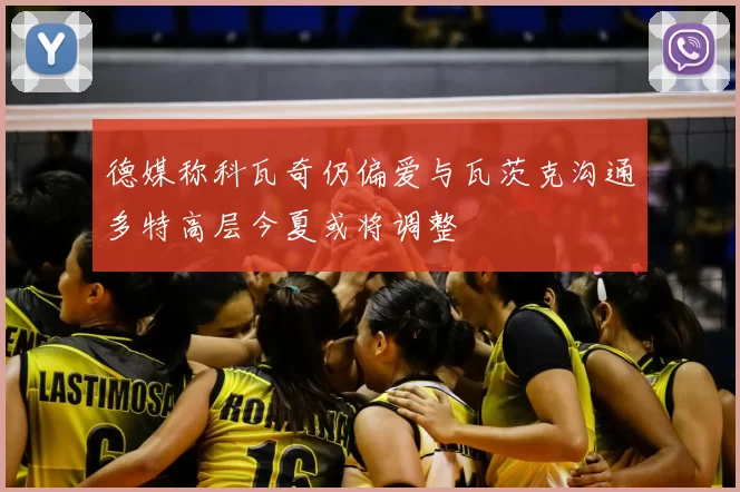 德媒称科瓦奇仍偏爱与瓦茨克沟通多特高层今夏或将调整