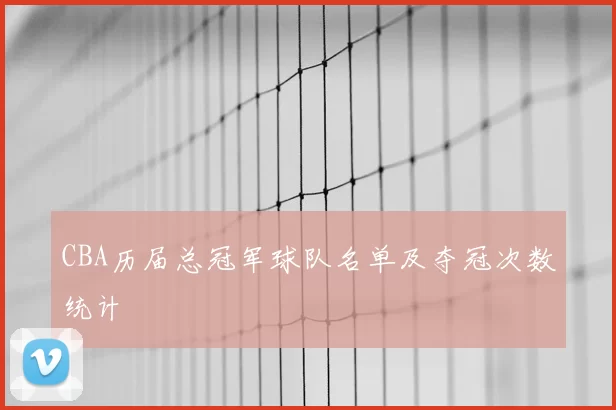 CBA历届总冠军球队名单及夺冠次数统计