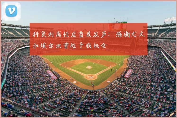 科莫利离任后首度发声:感谢尤文和埃尔坎曾给予我机会