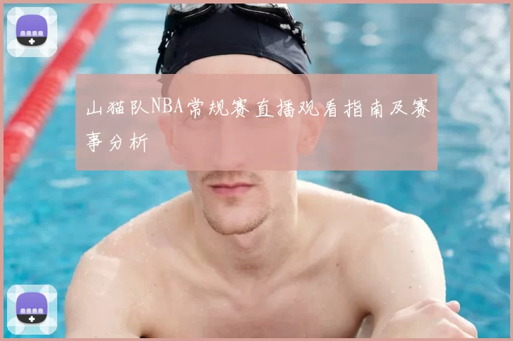 山猫队NBA常规赛直播观看指南及赛事分析