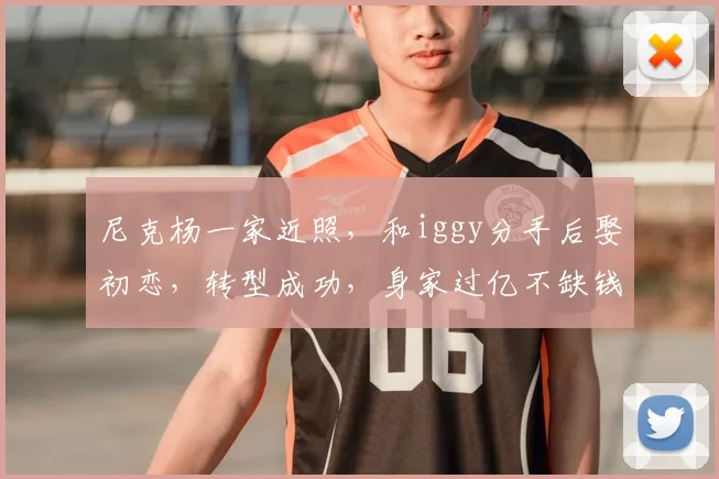 尼克杨一家近照，和iggy分手后娶初恋，转型成功，身家过亿不缺钱_20260610100007
