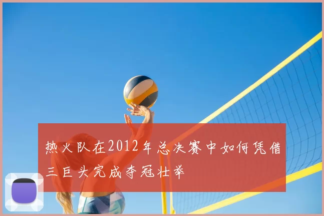 热火队在2012年总决赛中如何凭借三巨头完成夺冠壮举