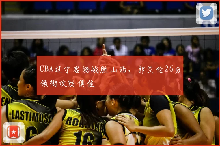 CBA辽宁客场战胜山西，郭艾伦26分领衔攻防俱佳