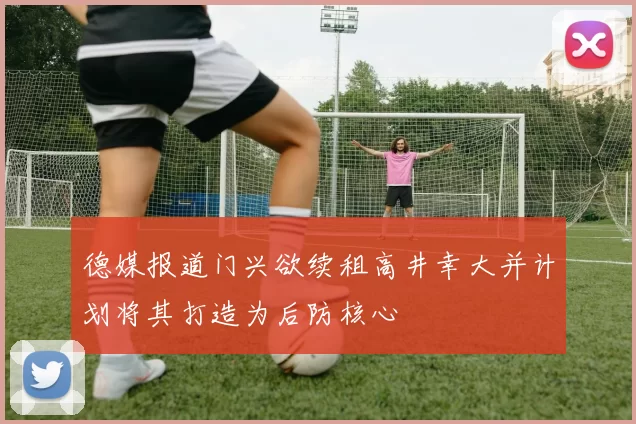 德媒报道门兴欲续租高井幸大并计划将其打造为后防核心