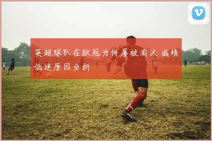 英超球队在欧冠为何屡被淘汰 成绩低迷原因分析