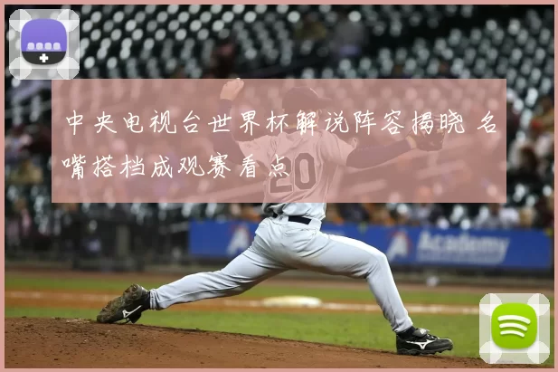 中央电视台世界杯解说阵容揭晓 名嘴搭档成观赛看点