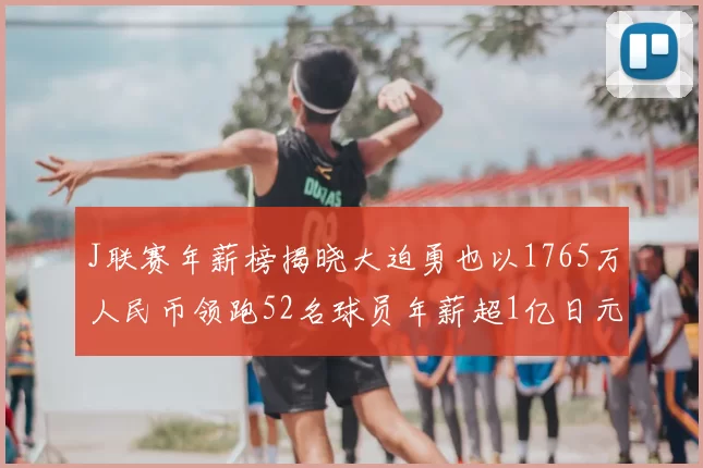 J联赛年薪榜揭晓大迫勇也以1765万人民币领跑52名球员年薪超1亿日元