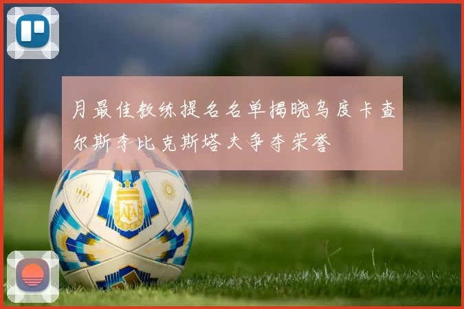 月最佳教练提名名单揭晓乌度卡查尔斯李比克斯塔夫争夺荣誉