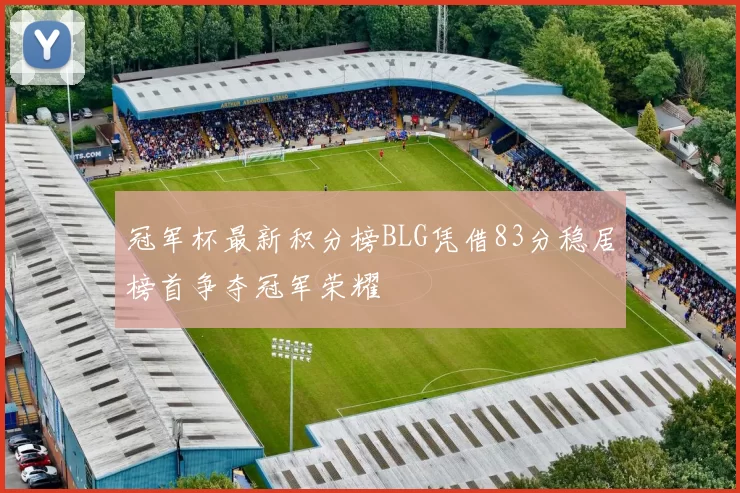 冠军杯最新积分榜BLG凭借83分稳居榜首争夺冠军荣耀