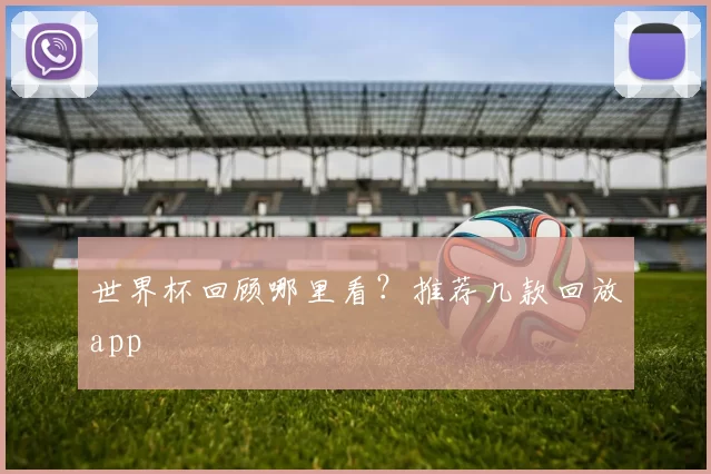 世界杯回顾哪里看?推荐几款回放app