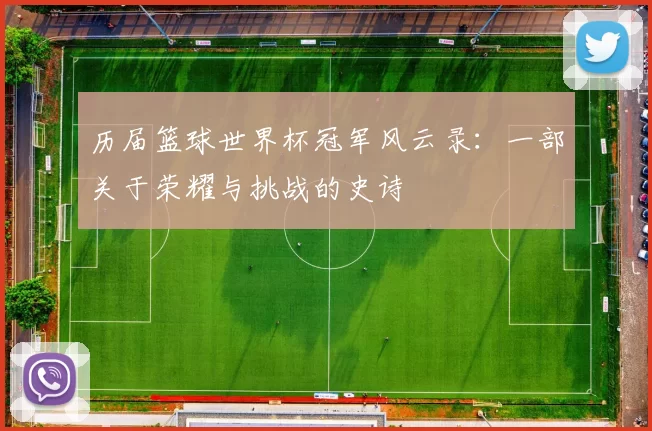 历届篮球世界杯冠军风云录:一部关于荣耀与挑战的史诗