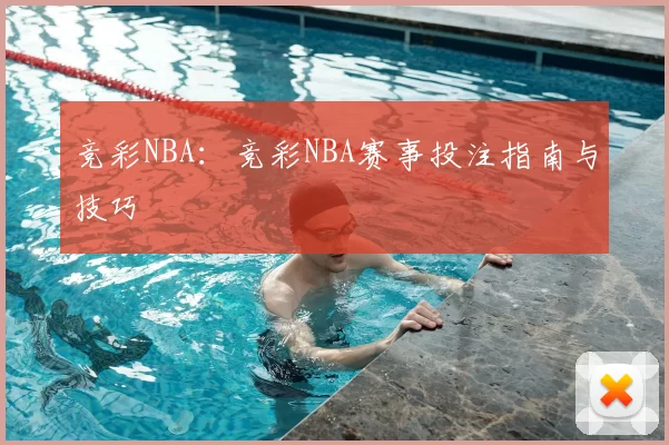 竞彩NBA：竞彩NBA赛事投注指南与技巧