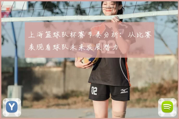 上海篮球队杯赛节奏分析:从比赛表现看球队未来发展潜力