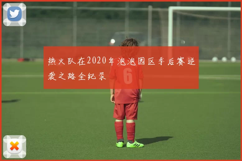 热火队在2020年泡泡园区季后赛逆袭之路全纪录