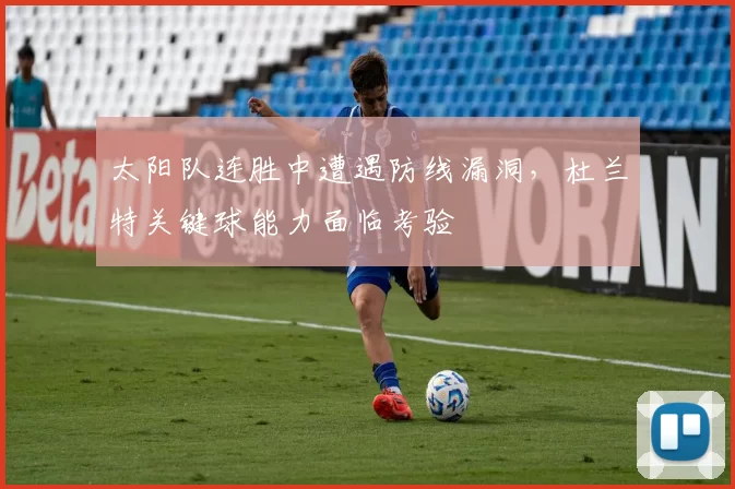 太阳队连胜中遭遇防线漏洞，杜兰特关键球能力面临考验
