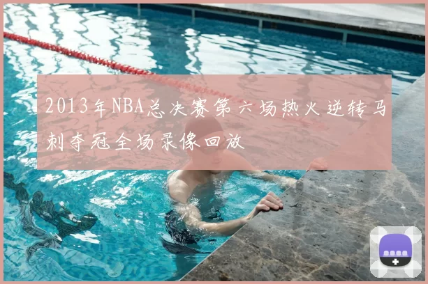 2013年NBA总决赛第六场热火逆转马刺夺冠全场录像回放