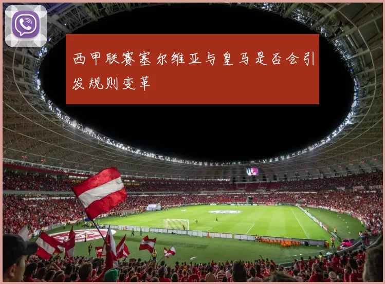 西甲联赛塞尔维亚与皇马是否会引发规则变革