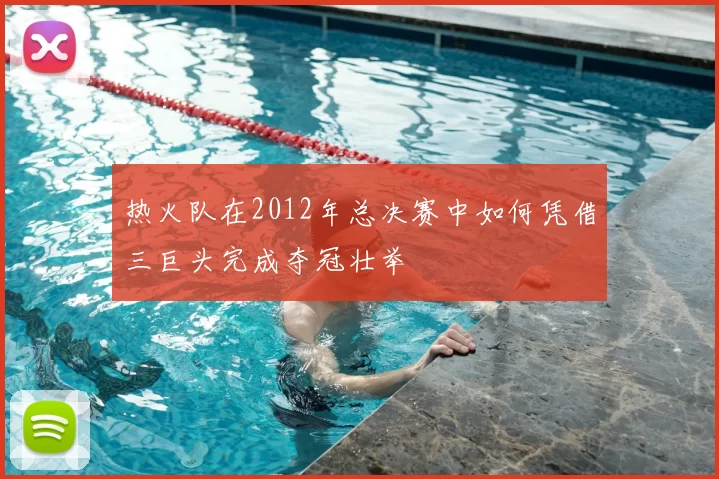 热火队在2012年总决赛中如何凭借三巨头完成夺冠壮举
