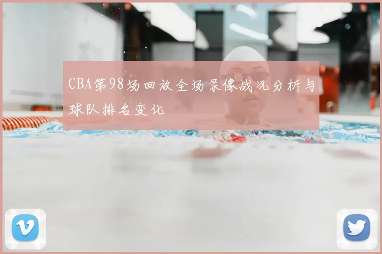 CBA第98场回放全场录像战况分析与球队排名变化