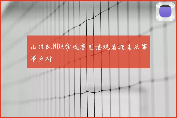 山猫队NBA常规赛直播观看指南及赛事分析