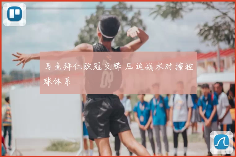 马竞拜仁欧冠交锋 压迫战术对撞控球体系