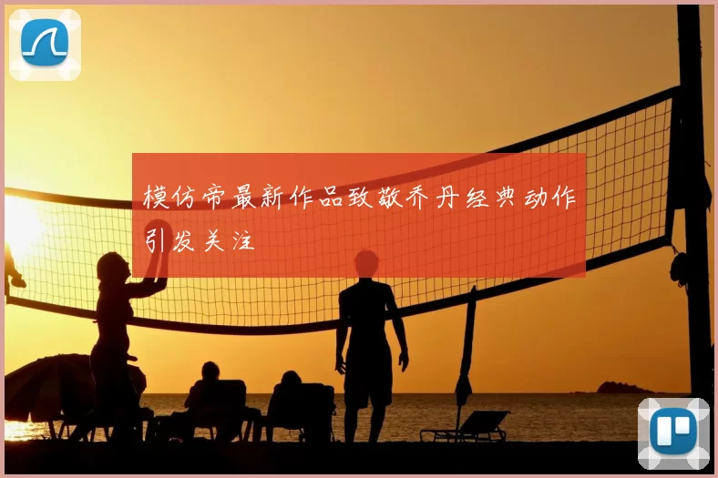 模仿帝最新作品致敬乔丹经典动作引发关注