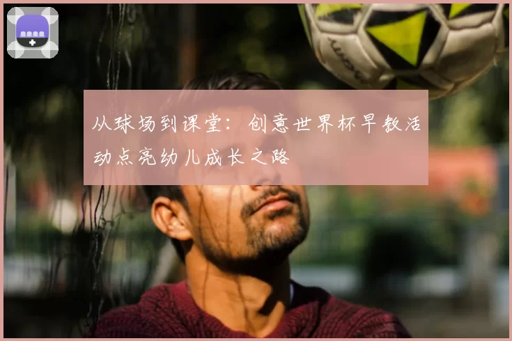 从球场到课堂:创意世界杯早教活动点亮幼儿成长之路
