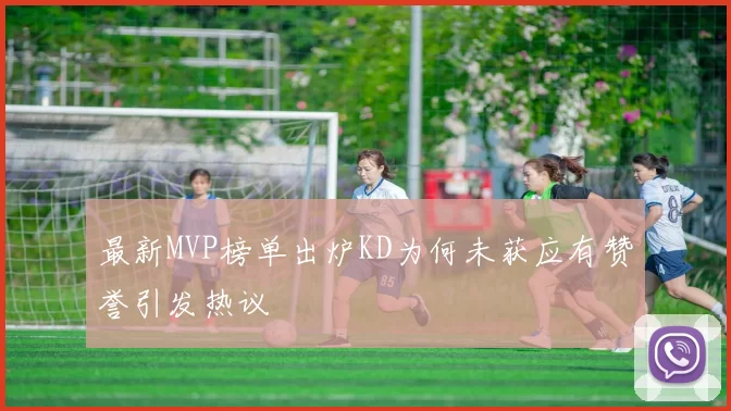 最新MVP榜单出炉KD为何未获应有赞誉引发热议