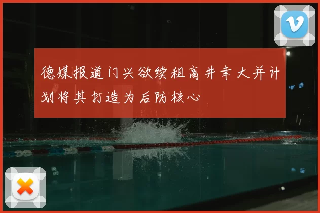 德媒报道门兴欲续租高井幸大并计划将其打造为后防核心