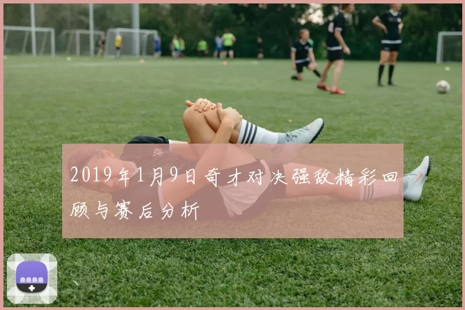 2019年1月9日奇才对决强敌精彩回顾与赛后分析