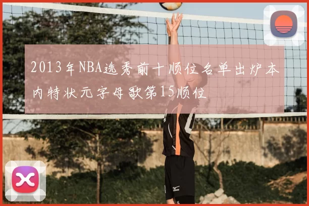 2013年NBA选秀前十顺位名单出炉本内特状元字母歌第15顺位
