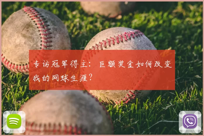 专访冠军得主:巨额奖金如何改变我的网球生涯?