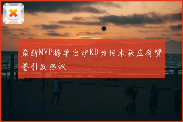 最新MVP榜单出炉KD为何未获应有赞誉引发热议