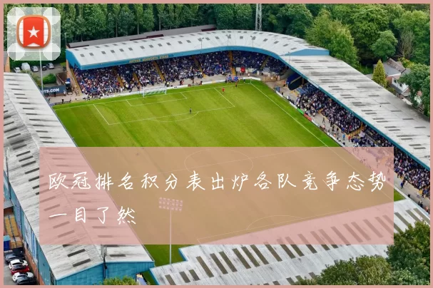 欧冠排名积分表出炉各队竞争态势一目了然