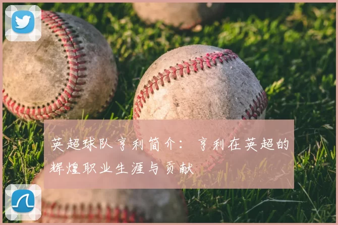 英超球队亨利简介：亨利在英超的辉煌职业生涯与贡献