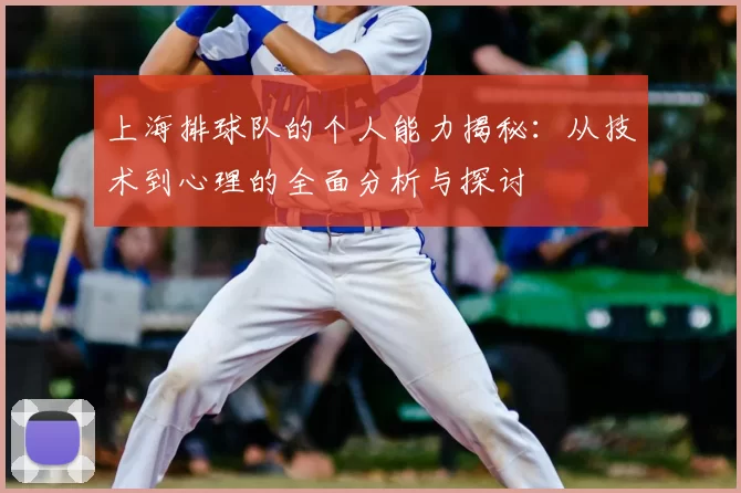 上海排球队的个人能力揭秘:从技术到心理的全面分析与探讨