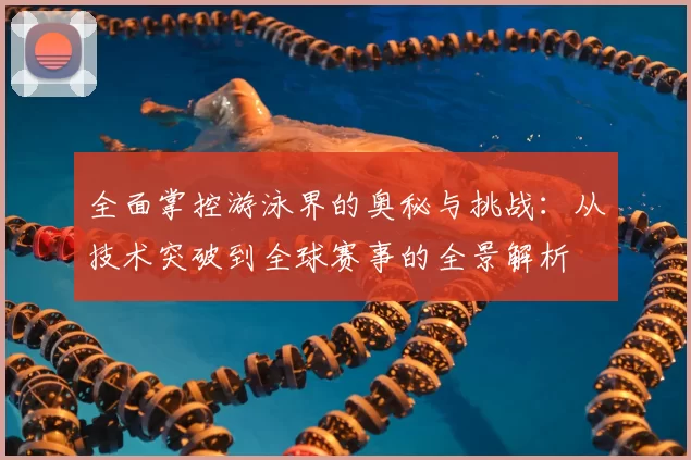 全面掌控游泳界的奥秘与挑战：从技术突破到全球赛事的全景解析