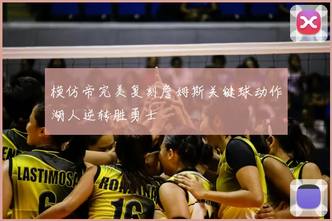 模仿帝完美复刻詹姆斯关键球动作湖人逆转胜勇士
