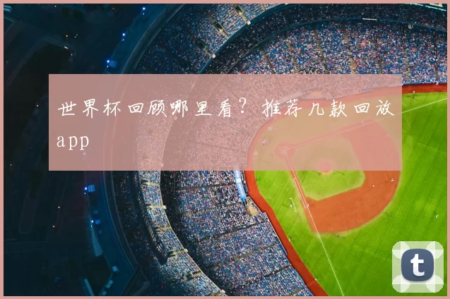 世界杯回顾哪里看?推荐几款回放app