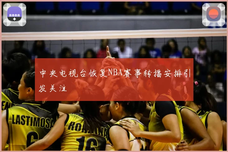 中央电视台恢复NBA赛事转播安排引发关注