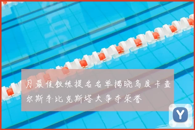 月最佳教练提名名单揭晓乌度卡查尔斯李比克斯塔夫争夺荣誉
