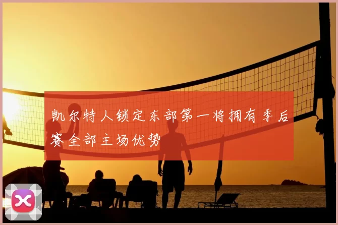 凯尔特人锁定东部第一将拥有季后赛全部主场优势
