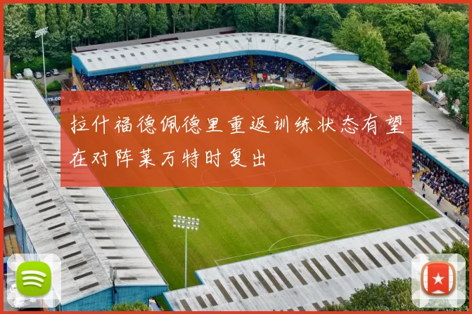 拉什福德佩德里重返训练状态有望在对阵莱万特时复出
