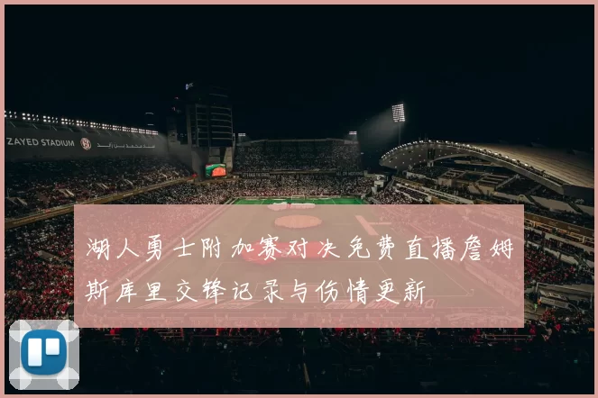 湖人勇士附加赛对决免费直播詹姆斯库里交锋记录与伤情更新