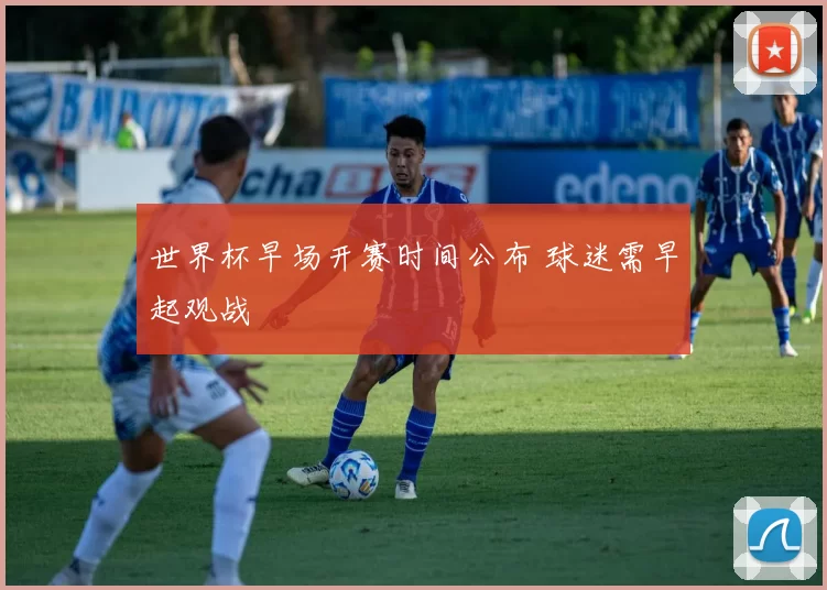 世界杯早场开赛时间公布 球迷需早起观战