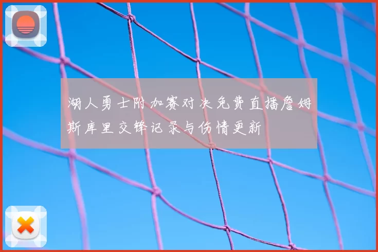 湖人勇士附加赛对决免费直播詹姆斯库里交锋记录与伤情更新