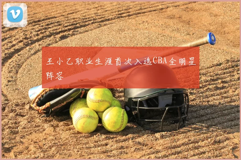 王小乙职业生涯首次入选CBA全明星阵容